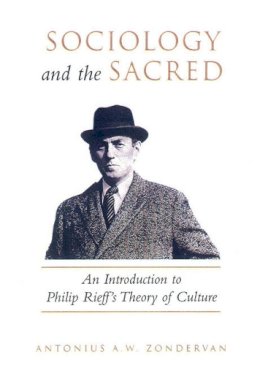 Antonius A.W. Zondervan Zondervan - Sociology and the Sacred: An Introduction to Philip Rieff´s Theory of Culture - 9781487520663 - V9781487520663