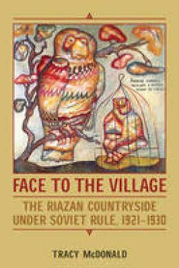 Tracy McDonald - Face to the Village: The Riazan Countryside under Soviet Rule, 1921-1930 - 9781487521691 - V9781487521691