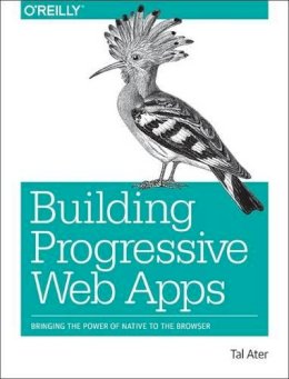 Tal Ater - Building Progressive Web Apps: Bringing the Power of Native to the Browser - 9781491961650 - V9781491961650