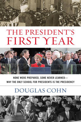 Douglas Alan Cohn - The President´s First Year: None Were Prepared, Some Never Learned - Why the Only School for Presidents Is the Presidency - 9781493011926 - V9781493011926