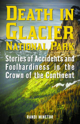 Randi Minetor - Death in Glacier National Park: Stories of Accidents and Foolhardiness in the Crown of the Continent - 9781493024001 - V9781493024001