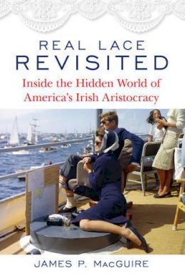 James P. Macguire - Real Lace Revisited: Inside the Hidden World of America’s Irish Aristocracy - 9781493024902 - V9781493024902