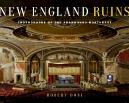 Rob Dobi - New England Ruins: Photographs of the Abandoned Northeast - 9781493025008 - V9781493025008