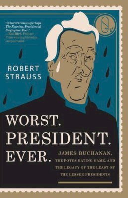 Robert Strauss - Worst. President. Ever.: James Buchanan, the POTUS Rating Game, and the Legacy of the Least of the Lesser Presidents - 9781493030590 - V9781493030590