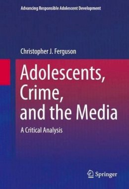 Christopher J Ferguson - Adolescents, Crime, and the Media: A Critical Analysis - 9781493923281 - V9781493923281
