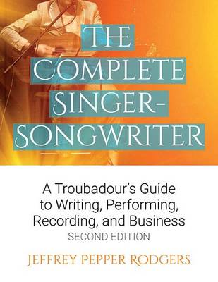 Jeffrey Pepper Rodgers - The Complete Singer-Songwriter: A Troubadour´s Guide to Writing, Performing, Recording & Business - 9781495019913 - V9781495019913