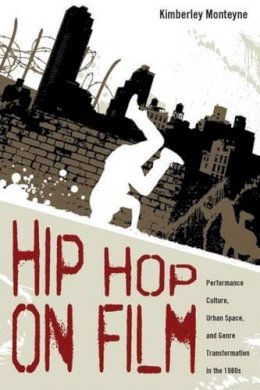 Kimberley Monteyne - Hip Hop on Film: Performance Culture, Urban Space, and Genre Transformation in the 1980s - 9781496802620 - V9781496802620