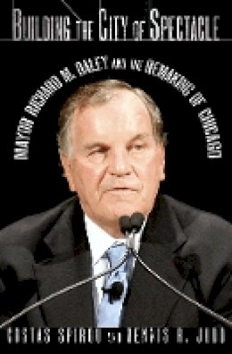 Costas Spirou - Building the City of Spectacle: Mayor Richard M. Daley and the Remaking of Chicago - 9781501700477 - V9781501700477