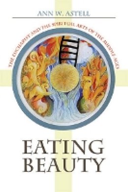 Ann W. Astell - Eating Beauty: The Eucharist and the Spiritual Arts of the Middle Ages - 9781501704345 - V9781501704345