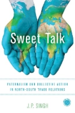 J. P. Singh - Sweet Talk: Paternalism and Collective Action in North-South Trade Relations - 9781503601048 - V9781503601048