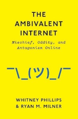 Whitney Phillips - The Ambivalent Internet: Mischief, Oddity, and Antagonism Online - 9781509501267 - V9781509501267