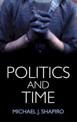 Michael J. Shapiro - Politics and Time - 9781509507818 - V9781509507818