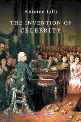 Antoine Lilti - The Invention of Celebrity - 9781509508730 - V9781509508730