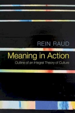 Rein Raud - Meaning in Action: Outline of an Integral Theory of Culture - 9781509511242 - V9781509511242