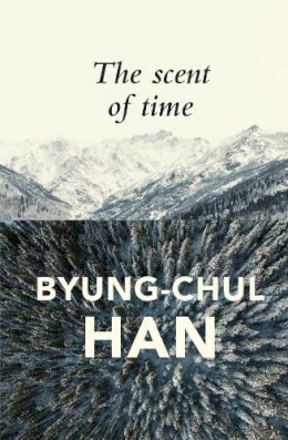 Byung-Chul Han - The Scent of Time: A Philosophical Essay on the Art of Lingering - 9781509516049 - V9781509516049