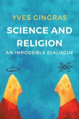 Yves Gingras - Science and Religion: An Impossible Dialogue - 9781509518920 - V9781509518920
