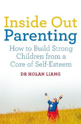 Dr. Holan Liang - Inside Out Parenting: How to Build Strong Children from a Core of Self-Esteem - 9781509830176 - V9781509830176