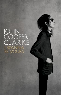 John Cooper Clarke - I Wanna Be Yours - 9781509896103 - 9781509896103