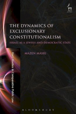 Dr Mazen Masri - The Dynamics of Exclusionary Constitutionalism: Israel as a Jewish and Democratic State - 9781509902538 - V9781509902538