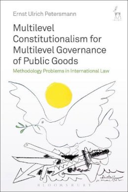 Professor Dr Ernst Ulrich Petersmann - Multilevel Constitutionalism for Multilevel Governance of Public Goods: Methodology Problems in International Law - 9781509909124 - V9781509909124