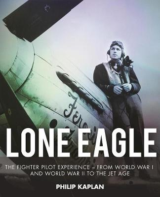 Philip Kaplan - Lone Eagle: The Fighter Pilot Experience - From World War I and World War II to the Jet Age - 9781510705111 - V9781510705111