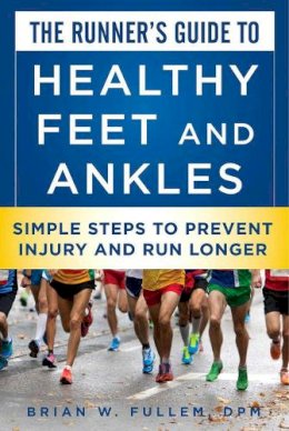 Dr. Brian W. Fullem - The Runner's Guide to Healthy Feet and Ankles: Simple Steps to Prevent Injury and Run Stronger - 9781510708945 - V9781510708945