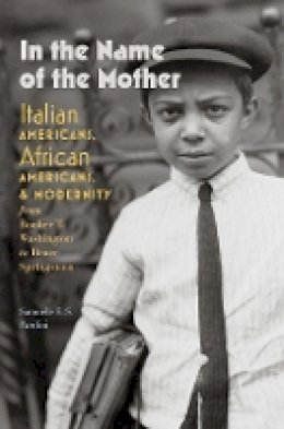 Samuele F. S. Pardini - In the Name of the Mother: Italian Americans, African Americans, and Modernity from Booker T. Washington to Bruce Springsteen - 9781512600186 - V9781512600186