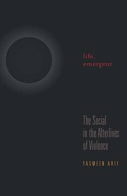 Yasmeen Arif - Life, Emergent: The Social in the Afterlives of Violence (A Quadrant Book) - 9781517900557 - V9781517900557