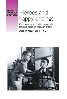 Christine Grandy - Heroes and Happy Endings: Class, Gender, and Nation in Popular Film and Fiction in Interwar Britain - 9781526106827 - V9781526106827