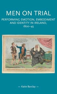 Katie Barclay - Men on trial: Performing emotion, embodiment and identity in Ireland, 1800-44 (Gender in History) - 9781526163646 - 9781526163646 Katie Barclay - Men on trial: Performing emotion, embodiment and identity in Ireland, 1800-44 (Gender in History) - 9781526163646 - 9781526163646