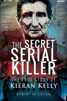 Robert Mulhern - The Secret Serial Killer: The True Story of Kieran Kelly - 9781526722768 - V9781526722768