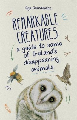 Aga Grandowicz - Remarkable Creatures: a guide to some of Ireland's disappearing animals - 9781527293205 - 9781527293205