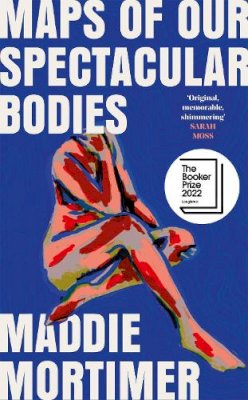 Maddie Mortimer - Maps of Our Spectacular Bodies: Longlisted for the Booker Prize - 9781529069372 - 9781529069372