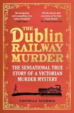 Thomas Morris - The Dublin Railway Murder: The sensational true story of a Victorian murder mystery - 9781529113006 - 9781529113006 Thomas Morris - The Dublin Railway Murder: The sensational true story of a Victorian murder mystery - 9781529113006 - 9781529113006