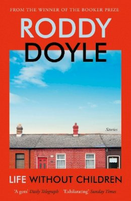 Roddy Doyle - Life Without Children: The exhilarating new short story collection from the Booker Prize-winning author - 9781529115024 - 9781529115024