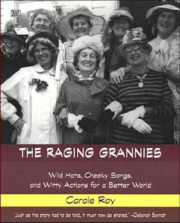 Carole Roy - The Raging Grannies: Wild Hats, Cheeky Songs, and Witty Actions for a Better World - 9781551642406 - V9781551642406