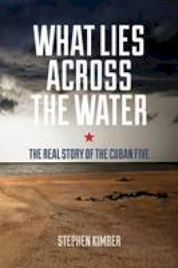 Stephen Kimber - What Lies Across the Water: The Real Story of the Cuban Five - 9781552665428 - V9781552665428