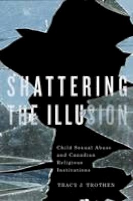 Tracy J. Trothen - Shattering the Illusion: Child Sexual Abuse and Canadian Religious Institutions - 9781554583560 - V9781554583560