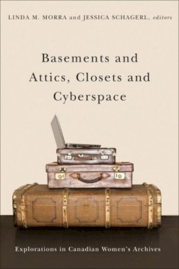 Morra L.M. - Basements and Attics, Closets and Cyberspace: Explorations in Canadian Women´s Archives - 9781554586325 - V9781554586325