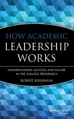 Robert Birnbaum - How Academic Leadership Works: Understanding Succe Success & Failure in the College Presidency - 9781555424664 - V9781555424664