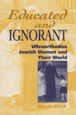 Tamar El-Or - Educated and Ignorant: Learning in the Lives of Ultraorthodox Jewish Women - 9781555873967 - V9781555873967