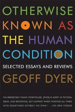 Geoff Dyer - Otherwise Known as the Human Condition: Selected Essays and Reviews - 9781555975791 - V9781555975791