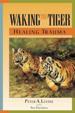 Peter Levine - Waking the Tiger: Healing Trauma: The Innate Capacity to Transform Overwhelming Experiences - 9781556432330 - V9781556432330