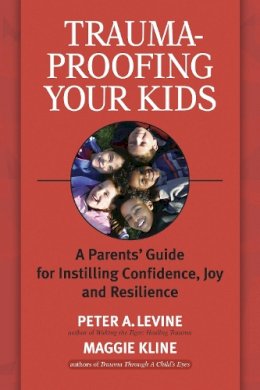 Peter A. Levine - Trauma-Proofing Your Kids: A Parents´ Guide for Instilling Confidence, Joy and Resilience - 9781556436994 - V9781556436994