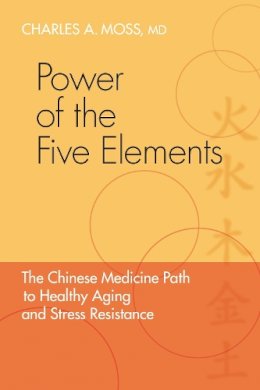 Charles A. Moss - Power of the Five Elements: The Chinese Medicine Path to Healthy Aging and Stress Resistance - 9781556438745 - V9781556438745