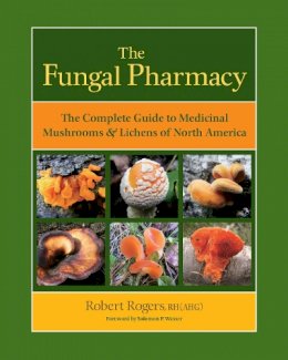 Robert Rogers - The Fungal Pharmacy: The Complete Guide to Medicinal Mushrooms and Lichens of North America - 9781556439537 - V9781556439537