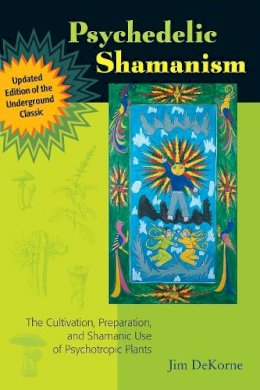 Jim Dekorne - Psychedelic Shamanism, Updated Edition: The Cultivation, Preparation, and Shamanic Use of Psychotropic Plants - 9781556439995 - V9781556439995