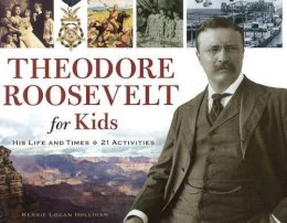 Kerrie Logan Hollihan - Theodore Roosevelt for Kids: His Life and Times, 21 Activities - 9781556529559 - V9781556529559