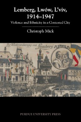 Christoph Mick - Lemberg, Lwów, L'viv, 1914-1947: Violence and Ethnicity in a Contested City (Central European Studies) - 9781557536716 - V9781557536716