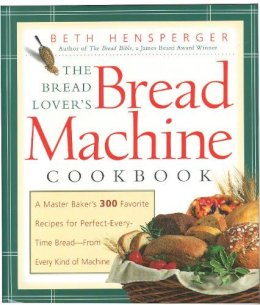 Beth Hensperger - The Bread Lover's Bread Machine Cookbook: A Master Baker's 300 Favorite Recipes for Perfect-Every-Time Bread-From Every Kind of Machine - 9781558321564 - V9781558321564